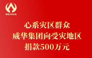 心系災(zāi)區(qū)群眾 威華集團向受災(zāi)地區(qū) 捐款500萬元